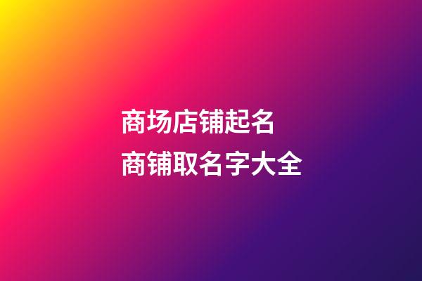 商场店铺起名 商铺取名字大全